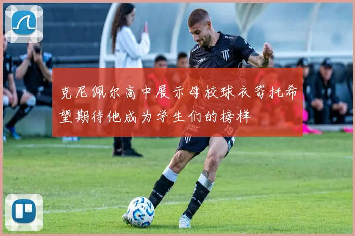 克尼佩尔高中展示母校球衣寄托希望期待他成为学生们的榜样