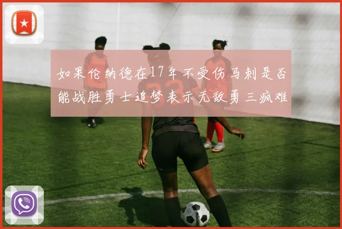 如果伦纳德在17年不受伤马刺是否能战胜勇士追梦表示无敌勇三疯难以阻挡