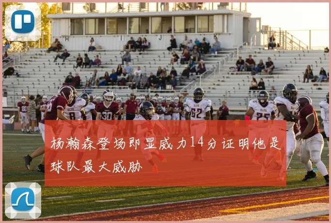 杨瀚森登场即显威力14分证明他是球队最大威胁