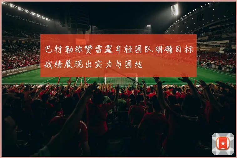 巴特勒称赞雷霆年轻团队明确目标战绩展现出实力与团结