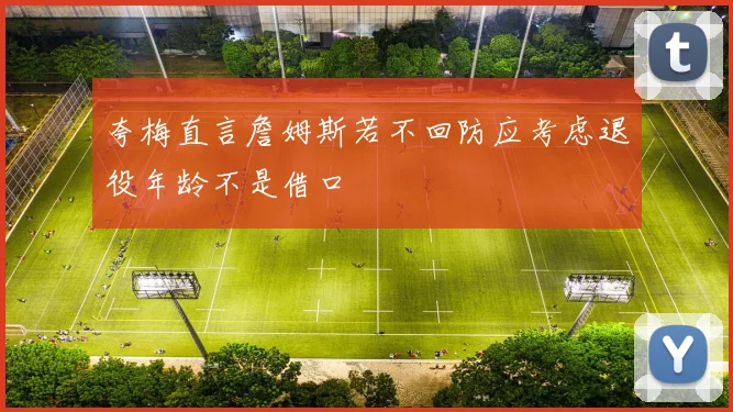夸梅直言詹姆斯若不回防应考虑退役年龄不是借口