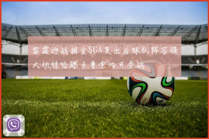 雷霆迎战掘金SGA复出后球队阵容强大切特哈滕卡鲁索均可参战