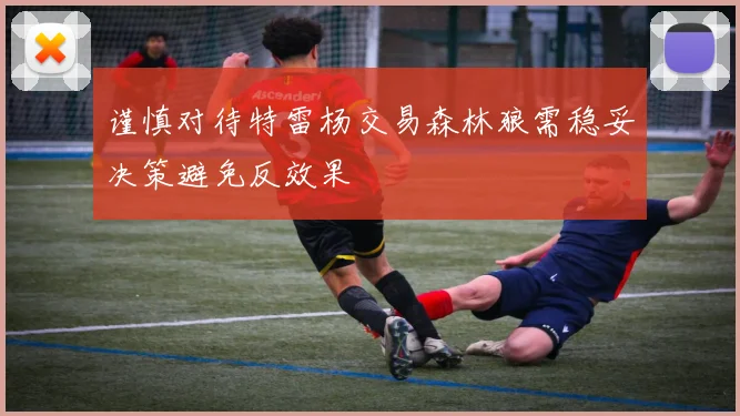谨慎对待特雷杨交易森林狼需稳妥决策避免反效果