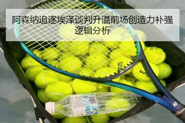 阿森纳追逐埃泽谈判升温前场创造力补强逻辑分析